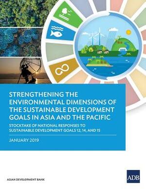 Strengthening the Environmental Dimensions of the Sustainable Development Goals in Asia and the Pacific: Stocktake of National Responses to Sustainabl by Asian Development Bank