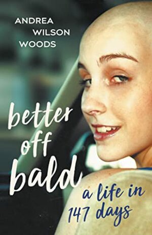 Better Off Bald: A Life in 147 Days by Andrea Wilson Woods