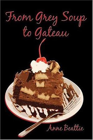 From Grey Soup to Gateau by Anne Beattie