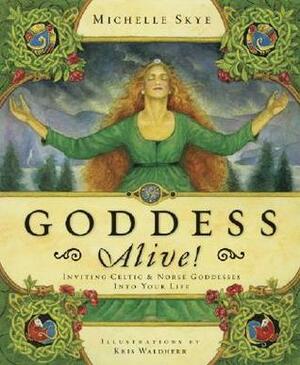 Goddess Alive!: Inviting Celtic & Norse Goddesses Into Your Life by Michelle Skye