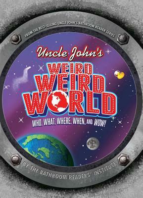 Uncle John's Weird, Weird World: Who, What, Where, When, and Wow! by Bathroom Readers' Institute