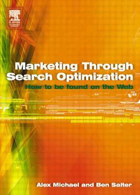 Marketing Through Search Optimization: How to Be Found on the Web by Ben Salter, Alex Michael