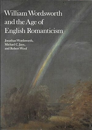 William Wordsworth and the Age of English Romanticism by Michael Jaye, Jonathan Wordsworth, Robert Woof