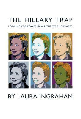 The Hillary Trap: Looking for Power in All the Wrong Places by Laura Ingraham