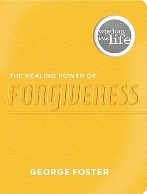 The Healing Power of Forgiveness by George Foster