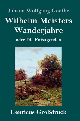 Wilhelm Meisters Wanderjahre (Großdruck): oder Die Entsagenden by Johann Wolfgang von Goethe