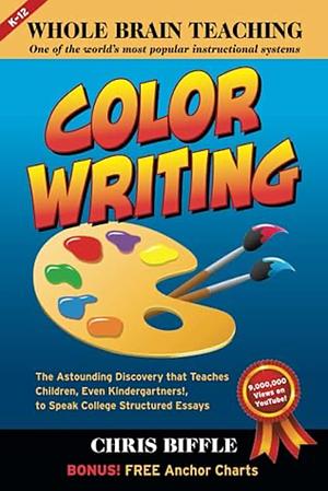 Whole Brain Teaching: Color Writing : the Astounding Discovery that Teaches Children, Even Kindergarteners!, to Speak College Structured Essays by Chris Biffle