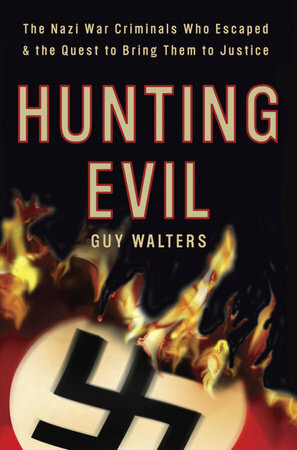 Hunting Evil: The Nazi War Criminals Who Escaped and the Quest to Bring Them to Justice by Guy Walters