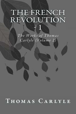 The French Revolution - 1: The Works of Thomas Carlyle (Volume 2) by Thomas Carlyle