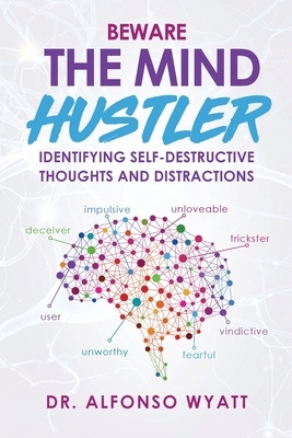 Beware The Mind Hustler: Identifying Self-Destructive Thoughts and Distractions by Alfonso Wyatt