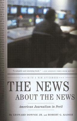 The News about the News: American Journalism in Peril by Leonard Downie, Robert G. Kaiser