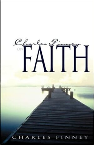 Charles Finney on Faith by Charles Grandison Finney