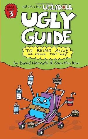 Ugly Guide to Being Alive and Staying That Way by Sun-Min Kim, David Horvath