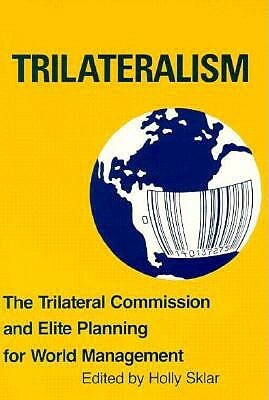 Trilateralism: The Trilateral Commission and Elite Planning for World Management by Holly Sklar
