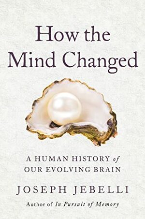 How the Mind Changed: A Human History of Our Evolving Brain by Joseph Jebelli