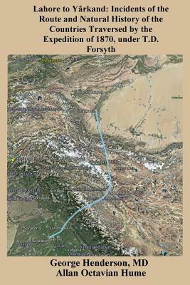 Lahore to Yarkand: Incidents of the Route and Natural History of the Countries Traversed by the Expedition of 1870, Under T.D. Forsyth by Allan O. Hume, George Henderson