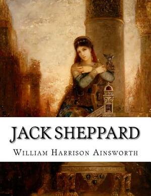 Jack Sheppard: A Romance by William Harrison Ainsworth