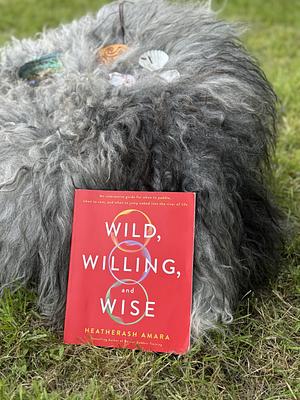 Wild, Willing, and Wise: An Interactive Guide for When to Paddle, When to Rest, and When to Jump Naked Into the River of Life by HeatherAsh Amara