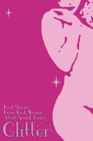 Glitter - Real stories about sexual desire from real women by Lynn Lacroix, Mona Darling, Mona Darling, Lauren Fleming