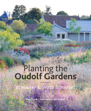 The Oudolf Gardens at Durslade Farm: Plants and Planting by Rory Dusoir