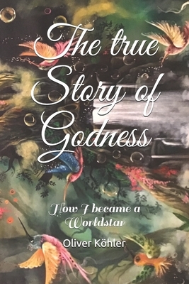 How I became a Worldstar: The true Story of Godness by Oliver Köhler