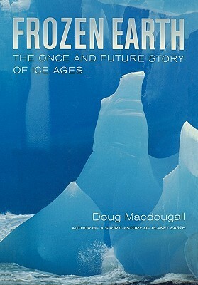 Frozen Earth: The Once and Future Story of Ice Ages by J.D. MacDougall