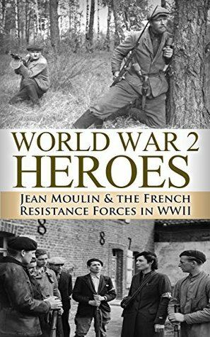 World War 2: Heroes: Jean Moulin & The French Resistance Forces in WWII (World War 2, World War II, WWII, WW2, Jean Moulin, French Resistance Book 1) by Ryan Jenkins