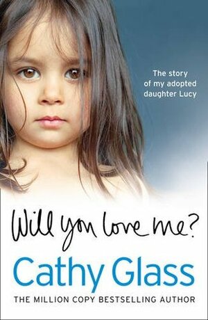 Will You Love Me?: Lucy's Story: The Heartbreaking True Story of My Adopted Daughter and Her Desperate Search for a Loving Home by Cathy Glass