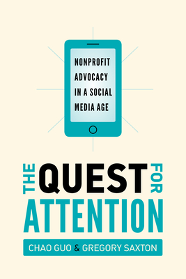 The Quest for Attention: Nonprofit Advocacy in a Social Media Age by Gregory D. Saxton, Chao Guo