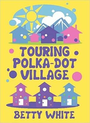 Touring Polka-Dot Village by Betty White