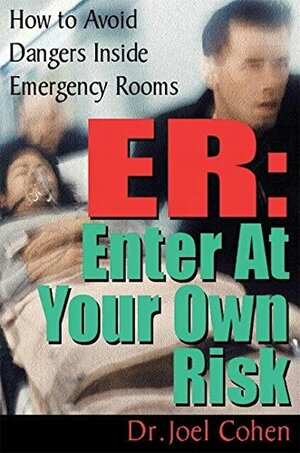 ER: Enter at Your Own Risk: How to Avoid Dangers Inside Emergency Rooms by Joel Cohen