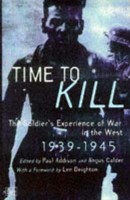 Time To Kill: The Soldier's Experience of War in the West 1939-1945 by Angus Calder, Len Deighton, Reina Pennington, Paul Addison