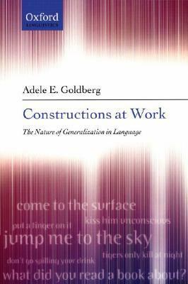 Constructions at Work: The Nature of Generalization in Language by Adele Goldberg