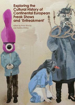 Exploring the Cultural History of Continental European Freak Shows and 'Enfreakment' by Anna Kérchy, Andrea Zittlau