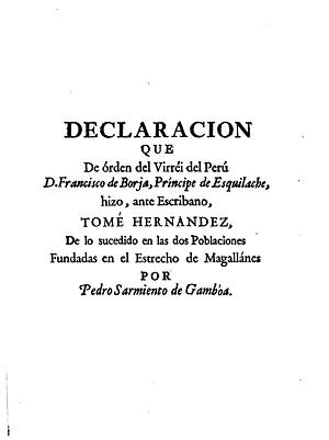 Declaracion que de órden del Virréi del Perú D.Francisco de Borja, Príncipe de Esquilache, hizo, ante Escribano, Tomé Hernández, de lo sucedido en las dos Poblaciones fundadas en el Estrecho de Magallanes por Pedro Sarmiento de Gamboa. by Tomé Hernández, García de Tamayo