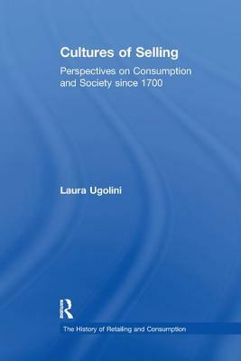 Cultures of Selling: Perspectives on Consumption and Society Since 1700 by Laura Ugolini