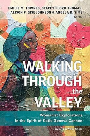Walking Through the Valley: Womanist Explorations in the Spirit of Katie Geneva Cannon by Stacey Floyd-Thomas, Angela D. Sims, Emilie M. Townes, Alison P. Gise-Johnson