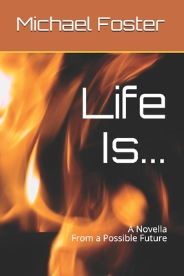 Life Is...: A Novella from our possible future. by Michael Foster