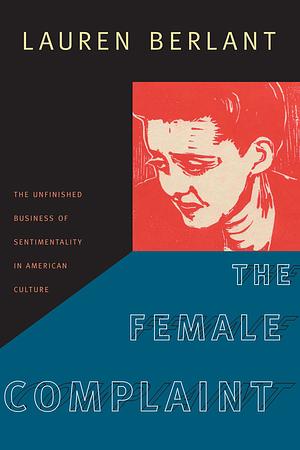 The Female Complaint: The Unfinished Business of Sentimentality in American Culture by Lauren Berlant