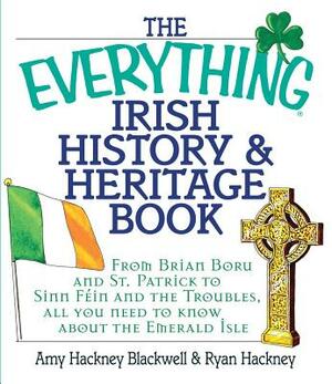 The Everything Irish History & Heritage Book: From Brian Boru and St. Patrick to Sinn Fein and the Troubles, All You Need to Know about the Emerald Is by Amy Hackney Blackwell, Ryan Hackney