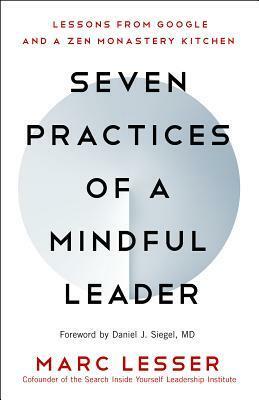 Seven Practices of a Mindful Leader: Lessons from Google, Search Inside Yourself, and a Zen Monastery Kitchen by Marc Lesser