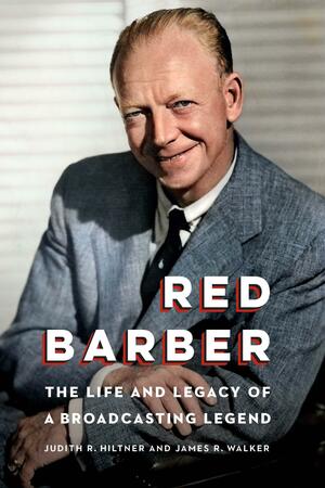 Red Barber: The Life and Legacy of a Broadcasting Legend by Judith R. Hiltner, James R. Walker