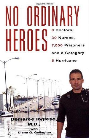 No Ordinary Heroes: 8 Doctors, 30 Nurses, 7,000 Prisoners, and a Category 5 Hurricane by Diana G. Gallagher, Demaree Inglese, Demaree Inglese