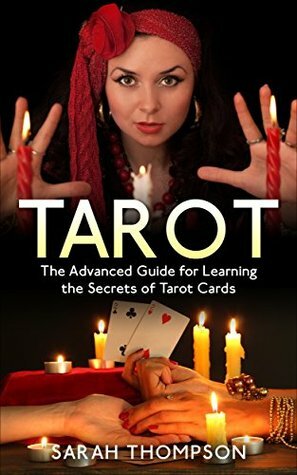 Tarot: The Advanced Guide for Learning the Secrets of Tarot Cards (Free Bonus Included!) (Tarot Cards, Tarot Reading, Tarot New, Fortune Telling, Medium, Clairvoyance, Empathy Book 2) by Sarah Thompson