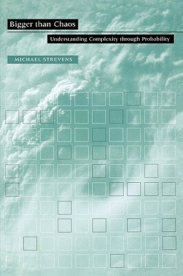 Bigger Than Chaos: Understanding Complexity Through Probability by Michael Strevens