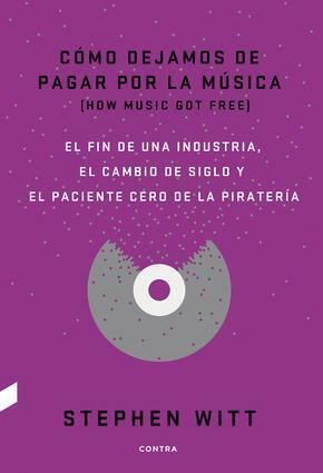 Cómo dejamos de pagar por la música - El fin de una industria, el cambio de siglo y el paciente cero de la piratería by Stephen Richard Witt