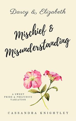 Darcy and Elizabeth: Mischief and Misunderstanding: A Sweet Pride & Prejudice Variation by Cassandra Knightley, Cassandra Knightley