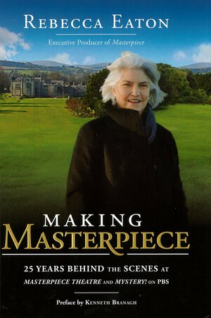 Making Masterpiece: 25 Years Behind the Scenes at Masterpiece Theatre and Mystery! on PBS by Rebecca Eaton
