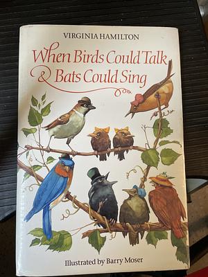 When Birds Could Talk And Bats Could Sing by Barry Moser, Virginia Hamilton