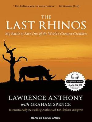 The Last Rhinos: My Battle to Save One of the World's Greatest Creatures by Lawrence Anthony, Graham Spence